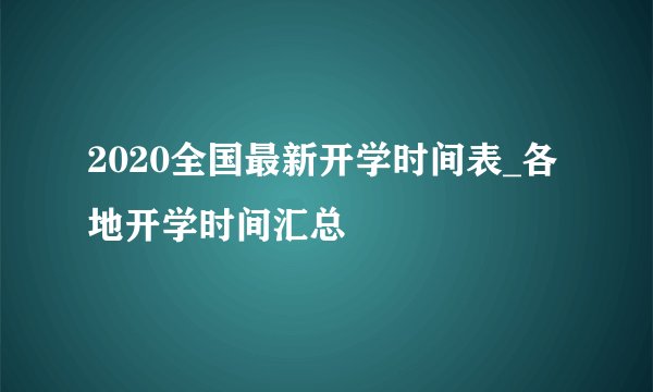 2020全国最新开学时间表_各地开学时间汇总