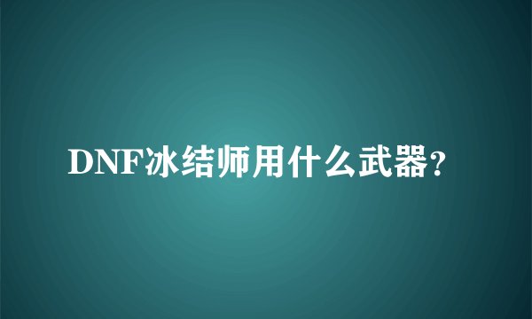 DNF冰结师用什么武器？