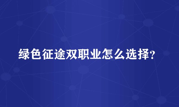 绿色征途双职业怎么选择？
