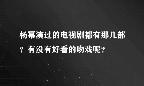 杨幂演过的电视剧都有那几部？有没有好看的吻戏呢？
