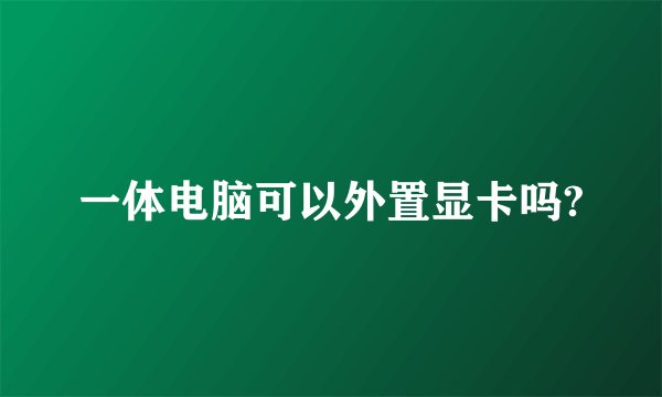 一体电脑可以外置显卡吗?