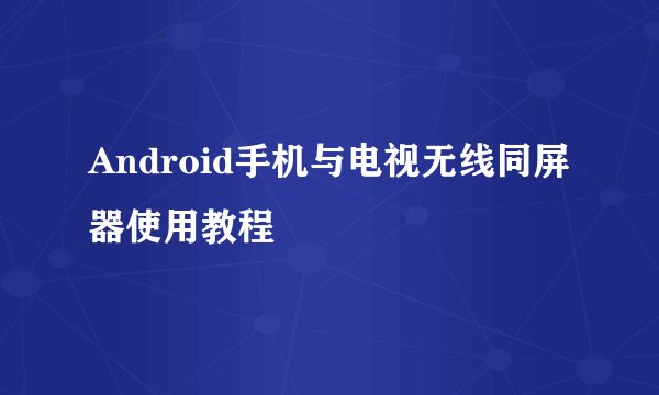 Android手机与电视无线同屏器使用教程