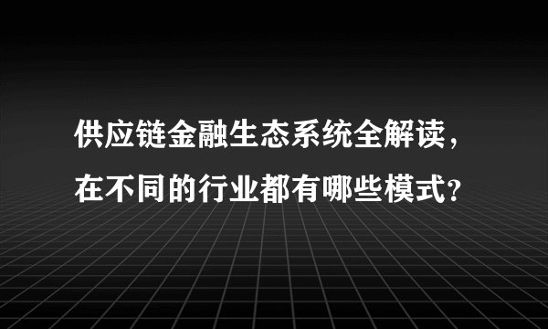 供应链金融生态系统全解读，在不同的行业都有哪些模式？