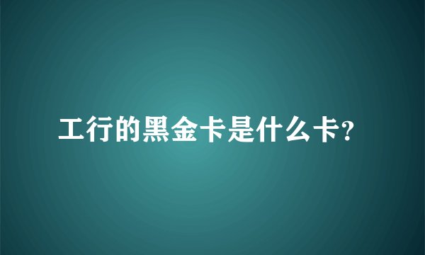 工行的黑金卡是什么卡？
