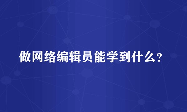 做网络编辑员能学到什么？