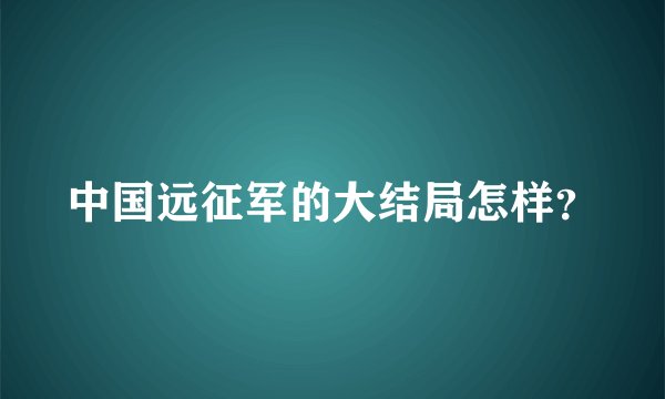 中国远征军的大结局怎样？