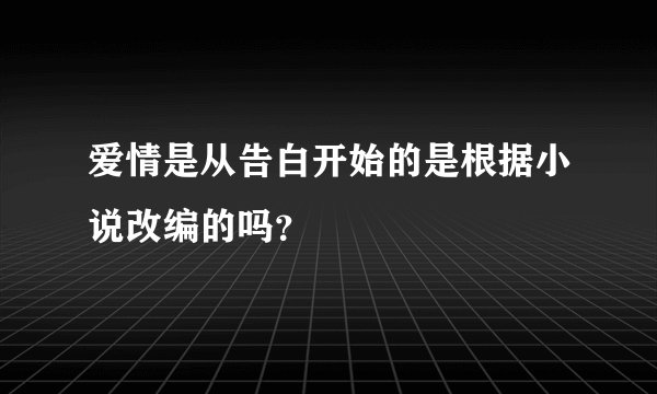 爱情是从告白开始的是根据小说改编的吗？