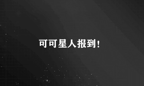 可可星人报到！