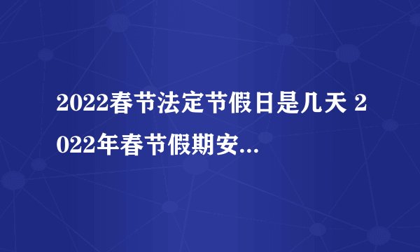 2022春节法定节假日是几天 2022年春节假期安排时间表
