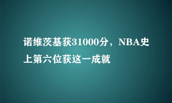 诺维茨基获31000分，NBA史上第六位获这一成就