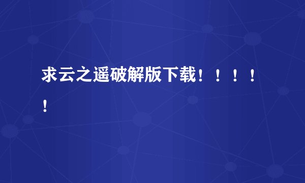 求云之遥破解版下载！！！！！