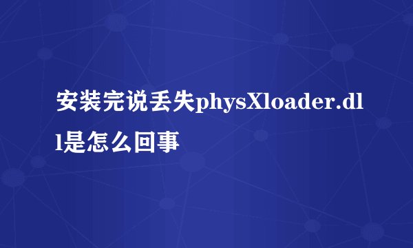安装完说丢失physXloader.dll是怎么回事