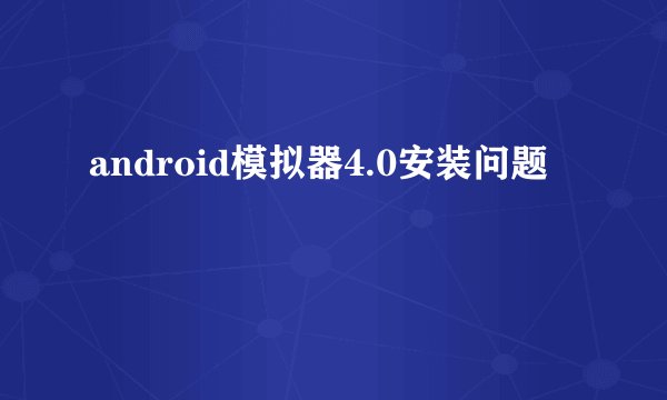 android模拟器4.0安装问题