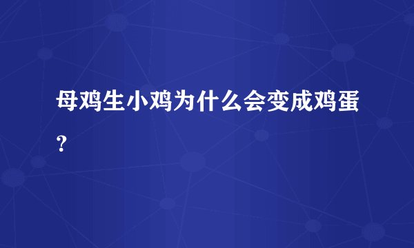 母鸡生小鸡为什么会变成鸡蛋？