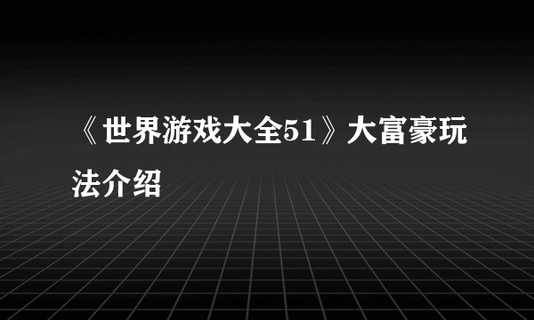 《世界游戏大全51》大富豪玩法介绍
