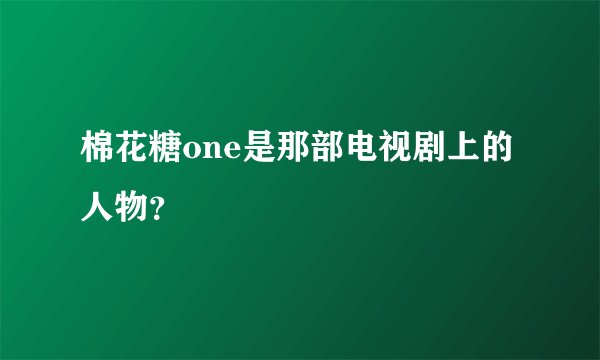 棉花糖one是那部电视剧上的人物？
