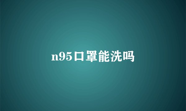 n95口罩能洗吗