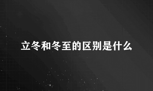 立冬和冬至的区别是什么