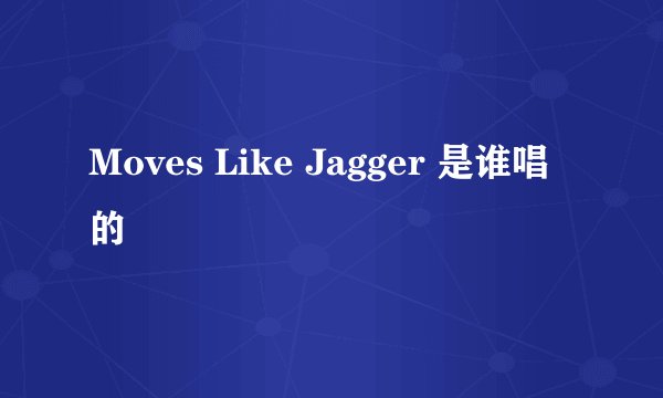 Moves Like Jagger 是谁唱的
