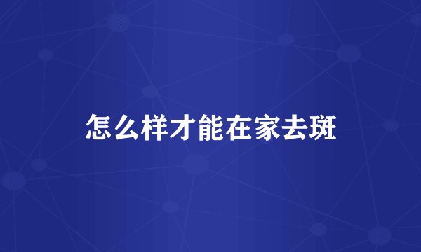 怎么样才能在家去斑