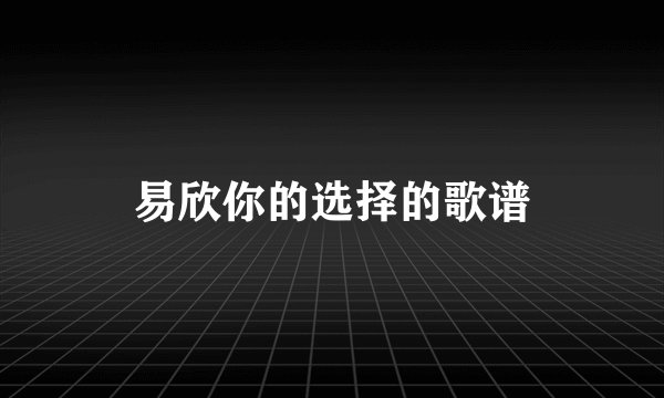 易欣你的选择的歌谱