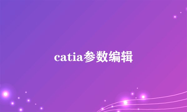catia参数编辑