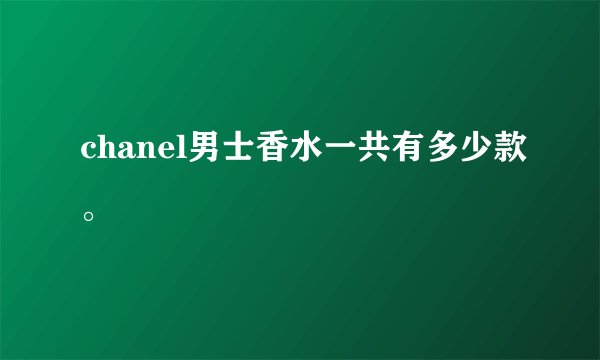 chanel男士香水一共有多少款。