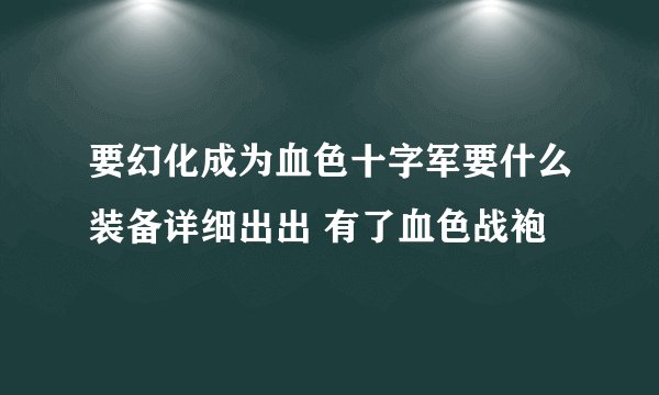 要幻化成为血色十字军要什么装备详细出出 有了血色战袍