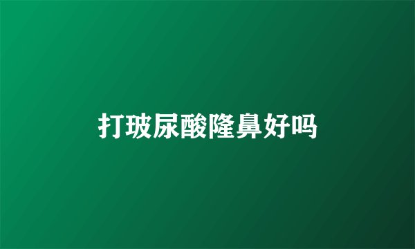 打玻尿酸隆鼻好吗