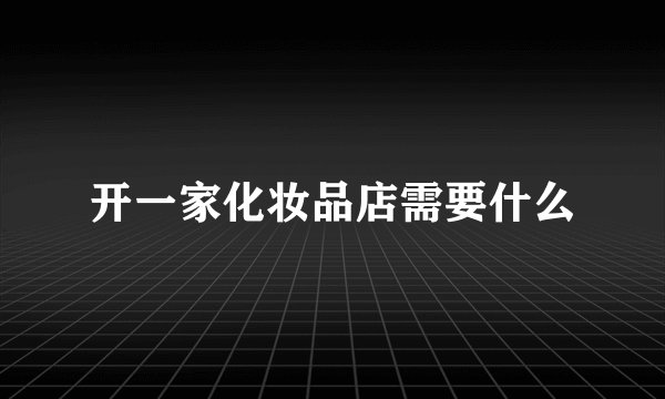 开一家化妆品店需要什么