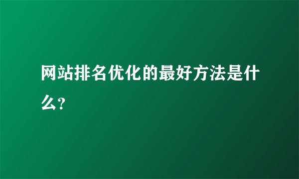 网站排名优化的最好方法是什么？