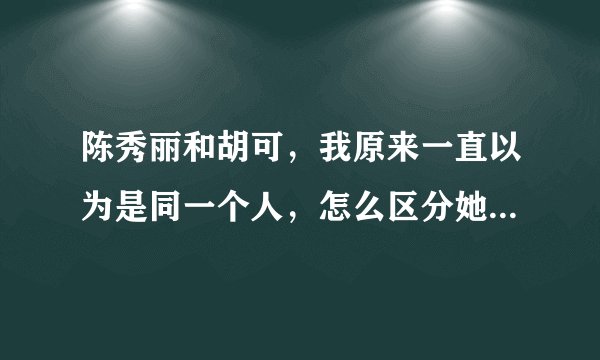 陈秀丽和胡可，我原来一直以为是同一个人，怎么区分她俩呢，长得太像了？？？