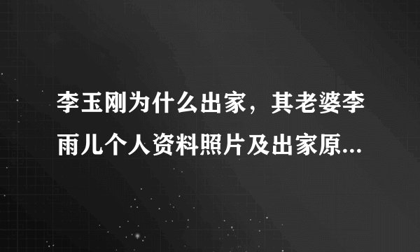 李玉刚为什么出家，其老婆李雨儿个人资料照片及出家原因受关注？