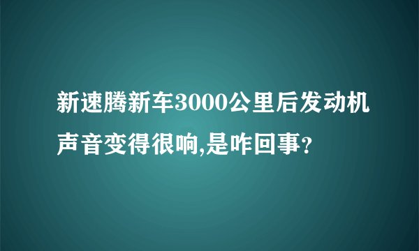 新速腾新车3000公里后发动机声音变得很响,是咋回事？