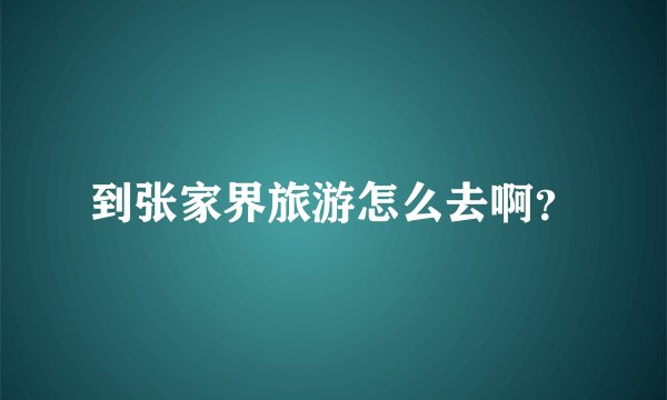 到张家界旅游怎么去啊？
