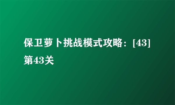 保卫萝卜挑战模式攻略：[43]第43关