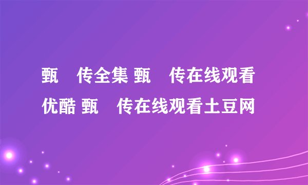 甄嬛传全集 甄嬛传在线观看优酷 甄嬛传在线观看土豆网