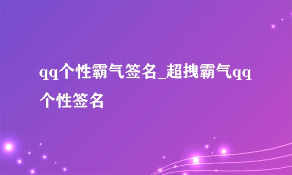qq个性霸气签名_超拽霸气qq个性签名