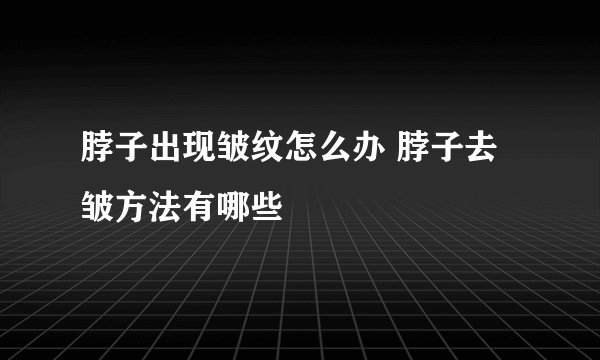 脖子出现皱纹怎么办 脖子去皱方法有哪些