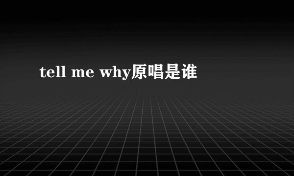 tell me why原唱是谁