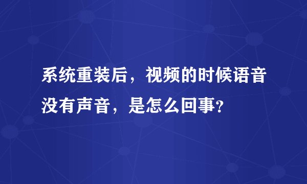 系统重装后，视频的时候语音没有声音，是怎么回事？