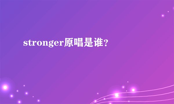 stronger原唱是谁？