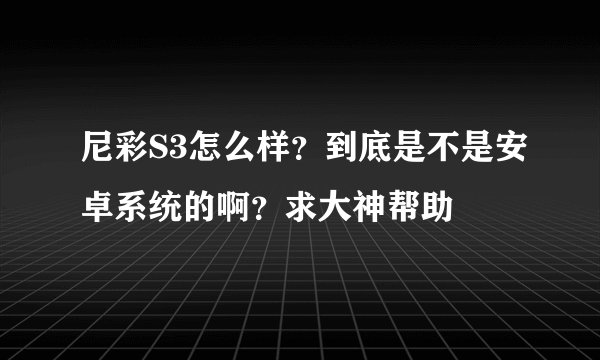 尼彩S3怎么样？到底是不是安卓系统的啊？求大神帮助