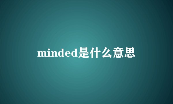 minded是什么意思