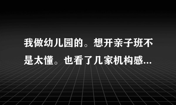 我做幼儿园的。想开亲子班不是太懂。也看了几家机构感觉都不错。哈哈贝贝，东方爱婴不知道选哪个好了？