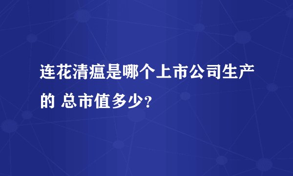 连花清瘟是哪个上市公司生产的 总市值多少？