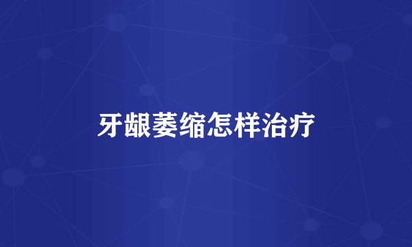 牙龈萎缩怎样治疗