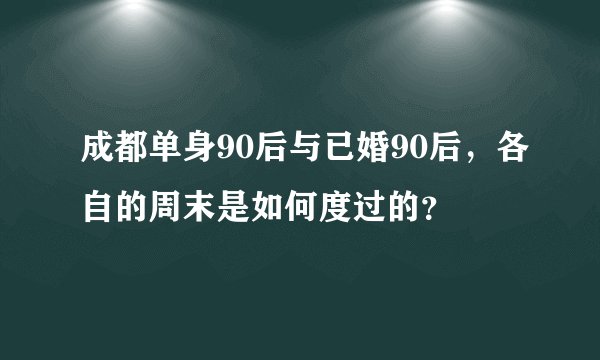 成都单身90后与已婚90后，各自的周末是如何度过的？