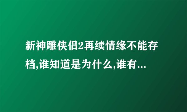 新神雕侠侣2再续情缘不能存档,谁知道是为什么,谁有相关补丁?