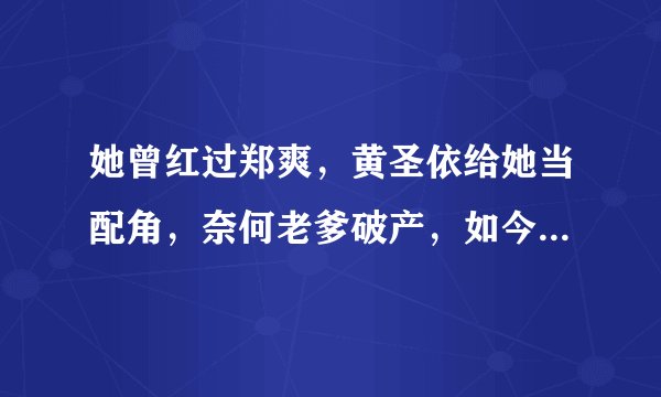 她曾红过郑爽，黄圣依给她当配角，奈何老爹破产，如今沦为十八线